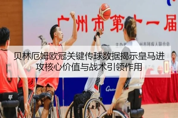 贝林厄姆欧冠关键传球数据揭示皇马进攻核心价值与战术引领作用