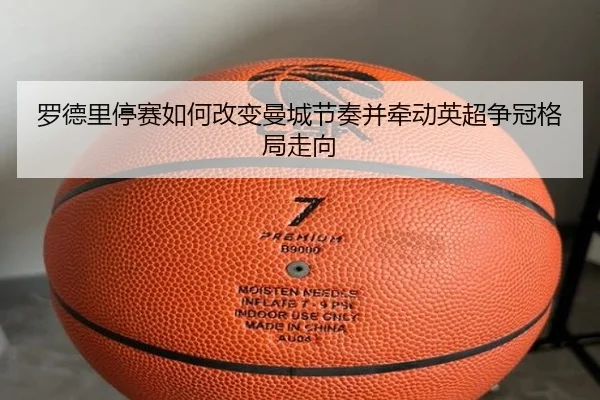 罗德里停赛如何改变曼城节奏并牵动英超争冠格局走向