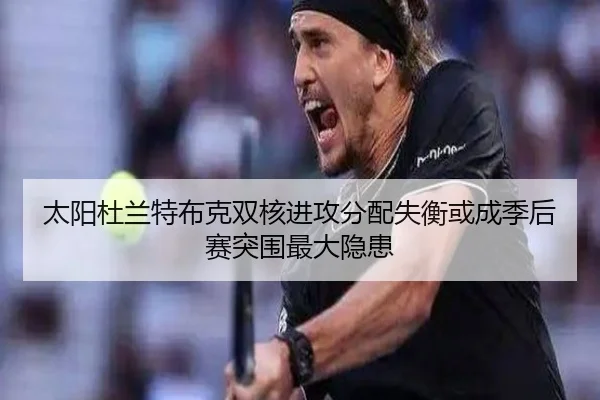 太阳杜兰特布克双核进攻分配失衡或成季后赛突围最大隐患