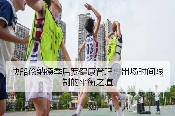 快船伦纳德季后赛健康管理与出场时间限制的平衡之道