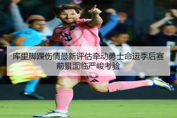 库里脚踝伤情最新评估牵动勇士命运季后赛前景面临严峻考验