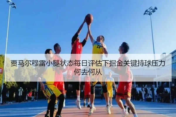 贾马尔穆雷小腿状态每日评估下掘金关键持球压力何去何从