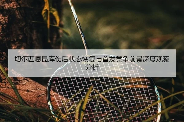 切尔西恩昆库伤后状态恢复与首发竞争前景深度观察分析