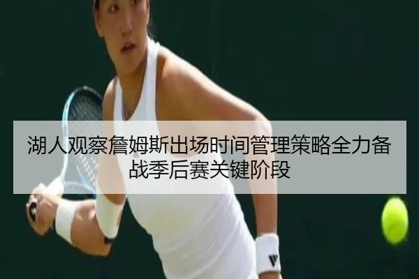 湖人观察詹姆斯出场时间管理策略全力备战季后赛关键阶段