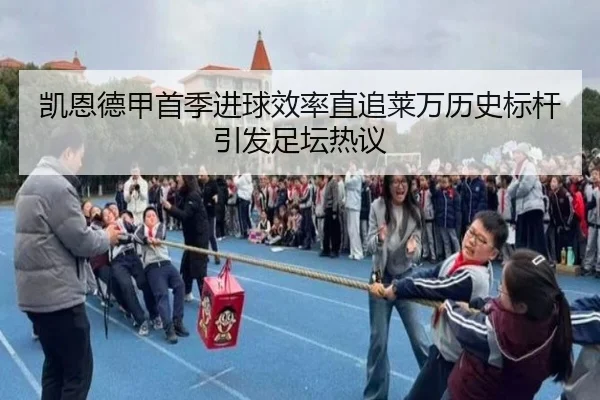 凯恩德甲首季进球效率直追莱万历史标杆引发足坛热议