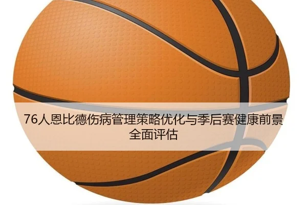 76人恩比德伤病管理策略优化与季后赛健康前景全面评估