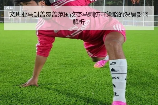 文班亚马封盖覆盖范围改变马刺防守策略的深层影响解析