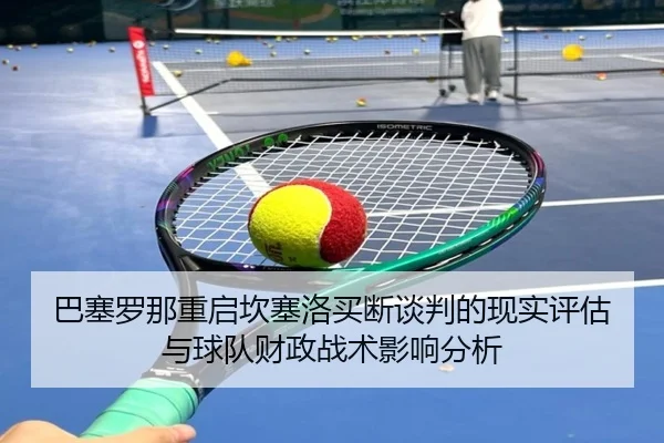 巴塞罗那重启坎塞洛买断谈判的现实评估与球队财政战术影响分析