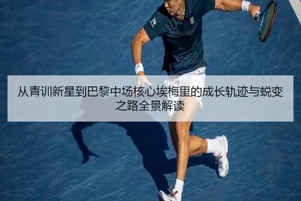 从青训新星到巴黎中场核心埃梅里的成长轨迹与蜕变之路全景解读