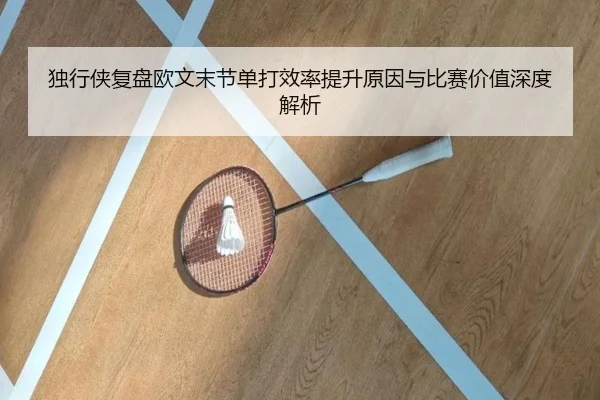 独行侠复盘欧文末节单打效率提升原因与比赛价值深度解析