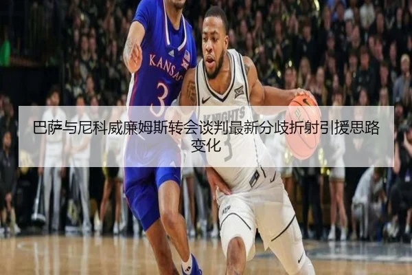 巴萨与尼科威廉姆斯转会谈判最新分歧折射引援思路变化