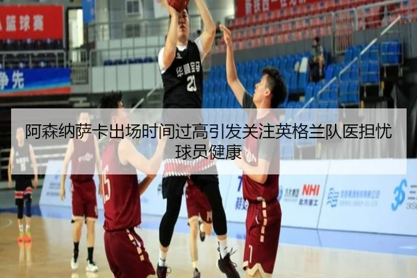 阿森纳萨卡出场时间过高引发关注英格兰队医担忧球员健康