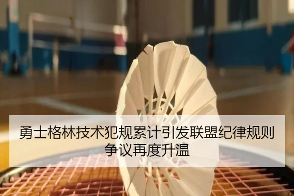 勇士格林技术犯规累计引发联盟纪律规则争议再度升温