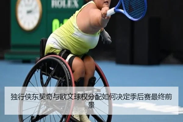 独行侠东契奇与欧文球权分配如何决定季后赛最终前景
