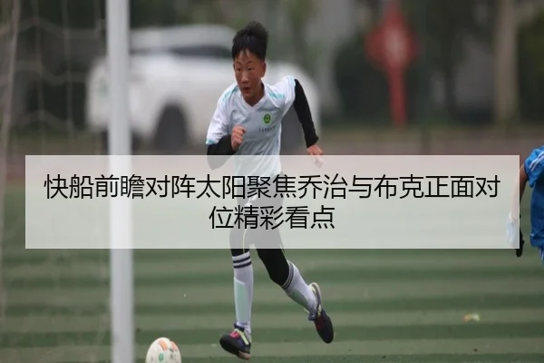 快船前瞻对阵太阳聚焦乔治与布克正面对位精彩看点
