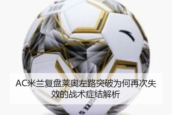 AC米兰复盘莱奥左路突破为何再次失效的战术症结解析
