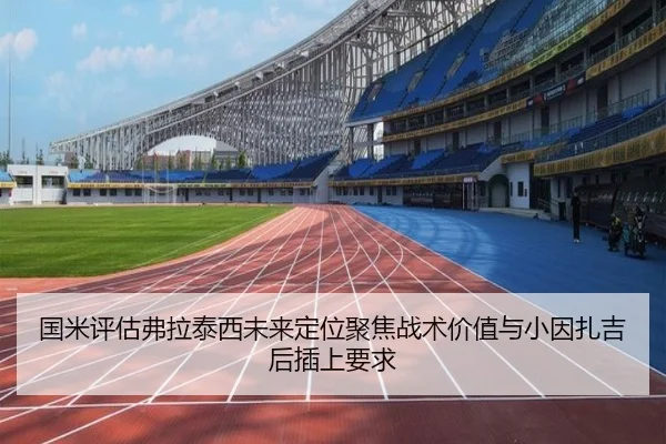 国米评估弗拉泰西未来定位聚焦战术价值与小因扎吉后插上要求